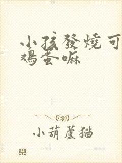 小孩发烧可以吃鸡蛋嘛