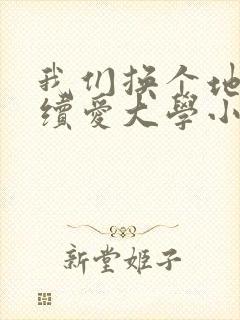 我们换个地方继续爱大学小说