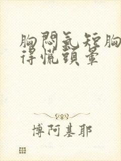 胸闷气短胸口堵得慌头晕