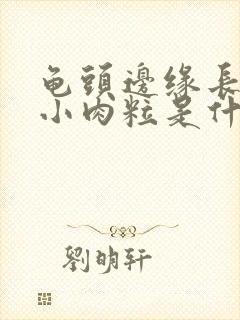 龟头边缘长一圈小肉粒是什么原因