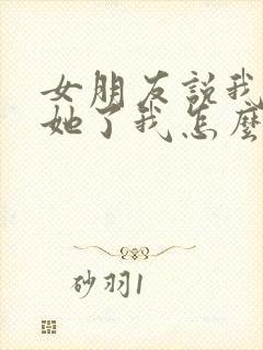 女朋友说我不爱她了我怎么回复