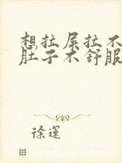 想拉屎拉不出来肚子不舒服怎么回事