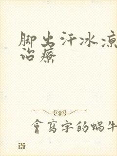 脚出汗冰凉怎么治疗