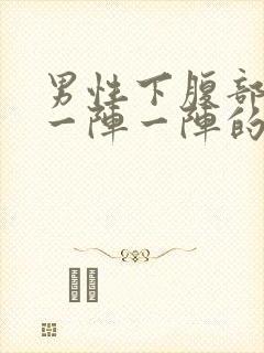 男性下腹部绞痛一阵一阵的痛