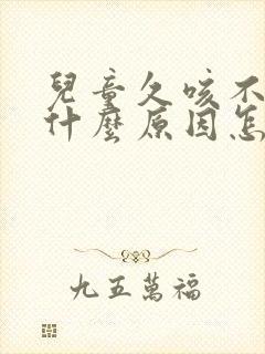 儿童久咳不愈是什么原因怎么治疗