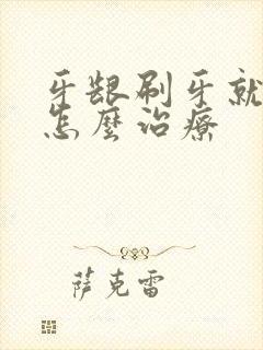 牙龈刷牙就出血怎么治疗