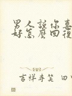 男人说你喜欢就好怎么回复