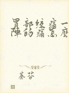 胃部绞痛一阵一阵的痛怎么办