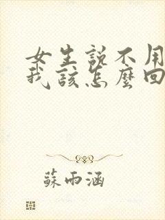 女生说不用担心我该怎么回复