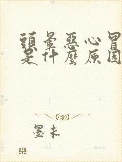 头晕恶心冒虚汗是什么原因造成的