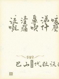 流清鼻涕咳嗽喉咙痛吃什么药