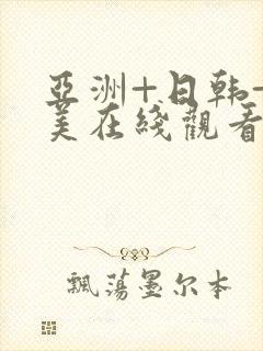 亚洲+日韩+欧美在线观看