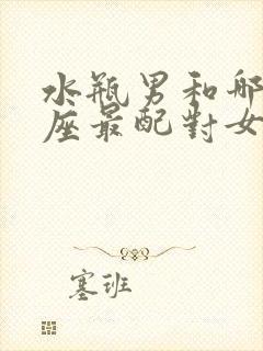 水瓶男和哪个星座最配对女生