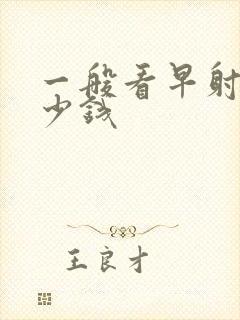 一般看早射要多少钱