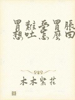 胃难受胃胀恶心想吐怎么回事封面