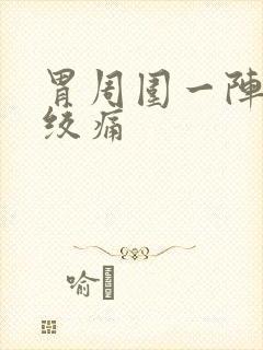 胃周围一阵一阵绞痛