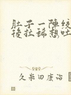 肚子一阵绞痛然后拉稀想吐