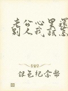 老公心里还想着别人我该怎么办