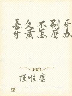 长久不刷牙导致牙黄怎么办