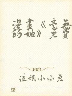 漫画《毫无保留的她》免费阅读