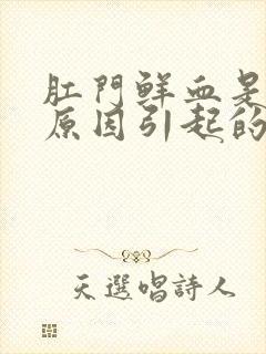 肛门鲜血是什么原因引起的