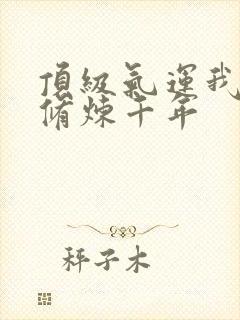 顶级气运我偷偷修炼千年