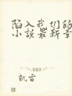 陷入我们的热恋小说最新章节