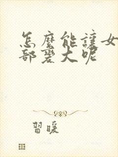 怎么能让女人胸部变大呢