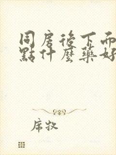 同房后下面疼抹点什么药好