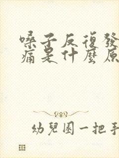 嗓子反复发炎肿痛是什么原因