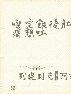 吃完饭后肚子绞痛想吐