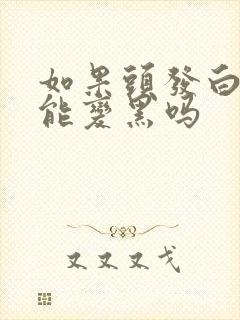 如果头发白了还能变黑吗