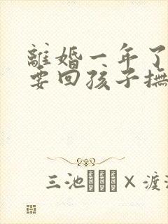 离婚一年了还能要回孩子抚养权吗封面