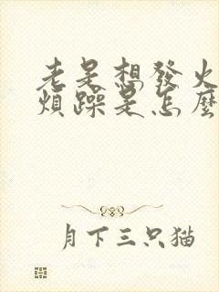 老是想发火心里烦躁是怎么回事