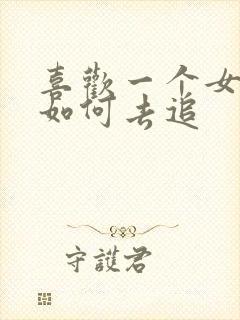 喜欢一个女孩子如何去追