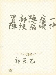 胃部阵痛一阵一阵绞痛吃什么药