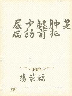 尿少腿肿是什么病的前兆