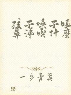 孩子嗓子哑流清鼻涕吃什么药