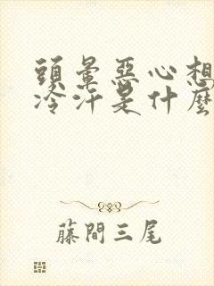 头晕恶心想吐冒冷汗是什么原因封面