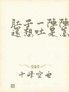 肚子一阵阵的疼还想吐是怎么回事