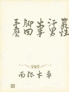 手脚出汗严重怎么回事男性