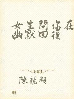 女生问你在干嘛幽默回复