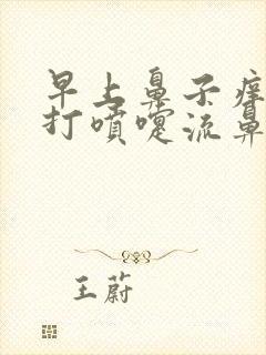 早上鼻子痒总是打喷嚏流鼻涕怎么回事