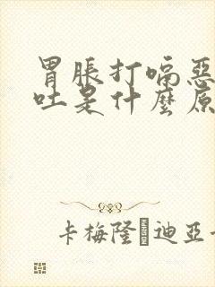 胃胀打嗝恶心想吐是什么原因引起的