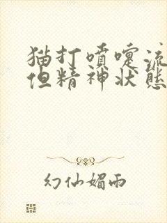 猫打喷嚏流鼻涕但精神状态食欲很好