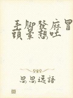 手脚发麻冒冷汗头晕想吐