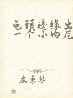 龟头边缘出现了一个小肉疙瘩