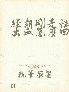 经期刚走性生活出血怎么回事