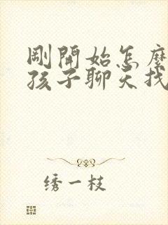 刚开始怎么和女孩子聊天找话题