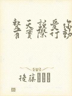 整天说爱你却没有实际行动的男人